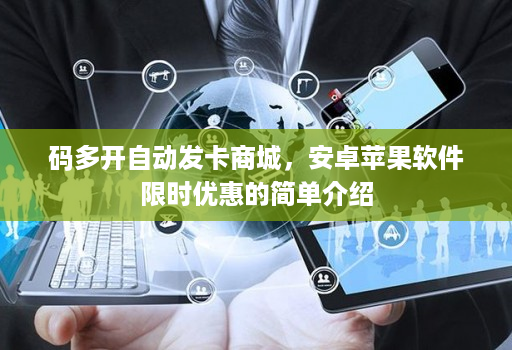 码多开自动发卡商城，安卓苹果软件限时优惠的简单介绍