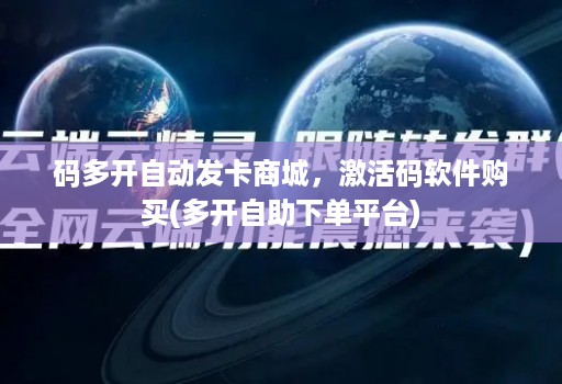 码多开自动发卡商城，激活码软件购买(多开自助下单平台)
