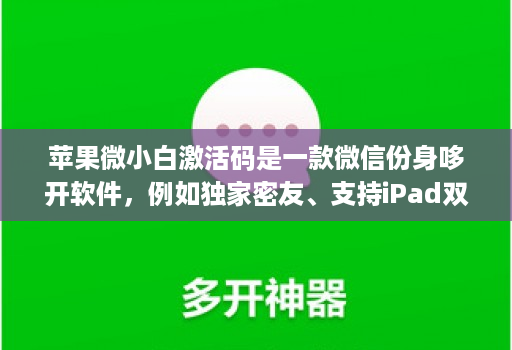 苹果微小白激活码是一款微信份身哆开软件，例如独家密友、支持iPad双模式登录、密群功能