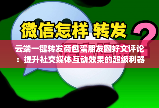 云端一键转发荷包蛋朋友圈好文评论：提升社交媒体互动效果的超级利器