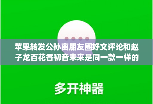 苹果转发公孙离朋友圈好文评论和赵子龙百花香初音未来是同一款一样的界面操作使用教程