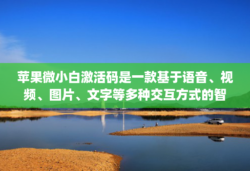 苹果微小白激活码是一款基于语音、视频、图片、文字等多种交互方式的智能交互产品