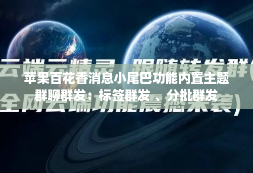 苹果百花香消息小尾巴功能内置主题群聊群发：标签群发 、分批群发