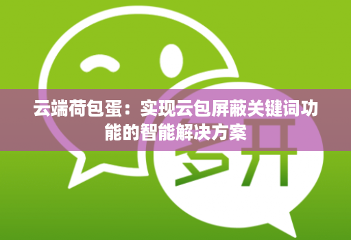 云端荷包蛋：实现云包屏蔽关键词功能的智能解决方案