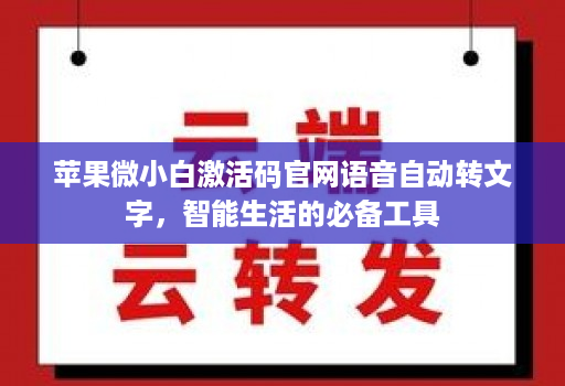 苹果微小白激活码官网语音自动转文字，智能生活的必备工具