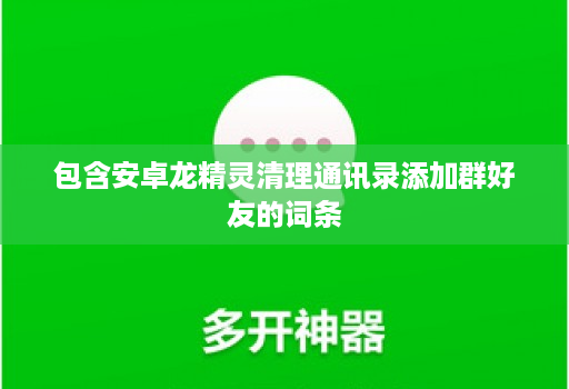 包含安卓龙精灵清理通讯录添加群好友的词条