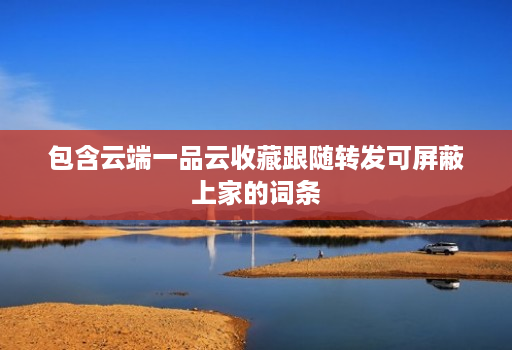 包含云端一品云收藏跟随转发可屏蔽上家的词条