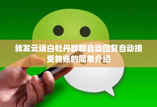 转发云端白牡丹群聊自动回复自动接受转账的简单介绍