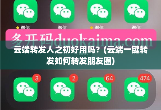 云端转发人之初好用吗？(云端一键转发如何转发朋友圈)