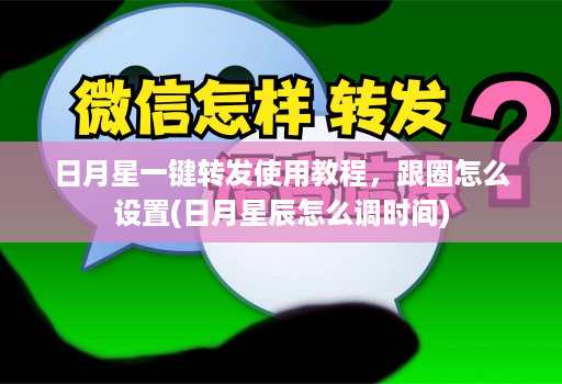 日月星一键转发使用教程，跟圈怎么设置(日月星辰怎么调时间)