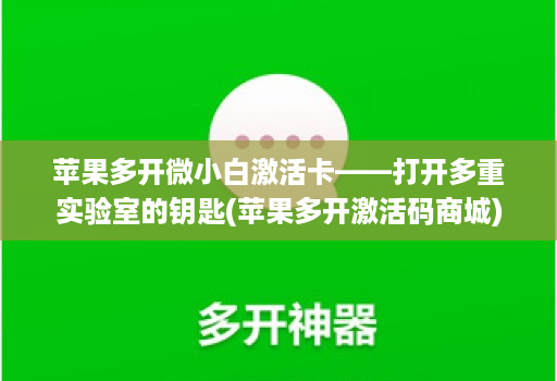 苹果多开微小白激活卡——打开多重实验室的钥匙(苹果多开激活码商城)