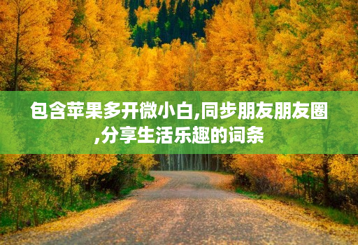包含苹果多开微小白,同步朋友朋友圈,分享生活乐趣的词条