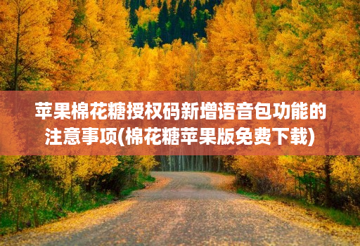 苹果棉花糖授权码新增语音包功能的注意事项(棉花糖苹果版免费下载)