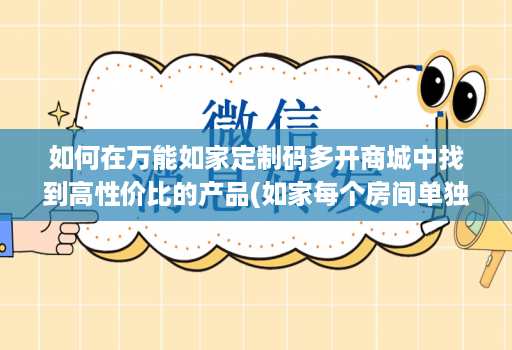 如何在万能如家定制码多开商城中找到高性价比的产品(如家每个房间单独wifi密码多少)