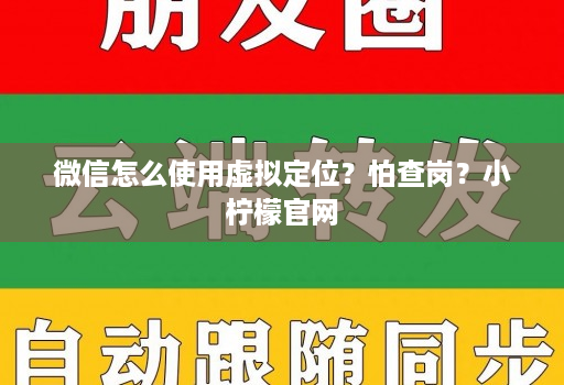 微信怎么使用虚拟定位？怕查岗？小柠檬官网