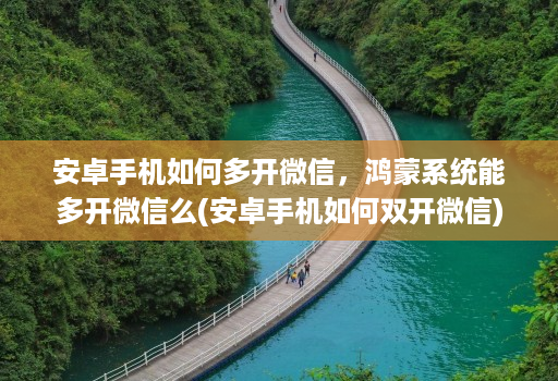 安卓手机如何多开微信，鸿蒙系统能多开微信么(安卓手机如何双开微信)