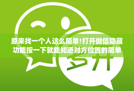 原来找一个人这么简单!打开微信隐藏功能按一下就能知道对方位置的简单介绍