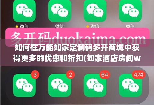 如何在万能如家定制码多开商城中获得更多的优惠和折扣(如家酒店房间wifi怎么开)