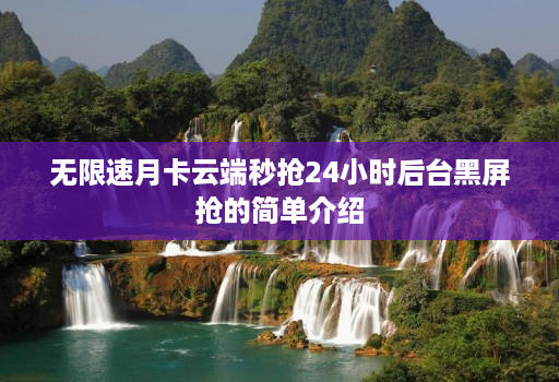 无限速月卡云端秒抢24小时后台黑屏抢的简单介绍