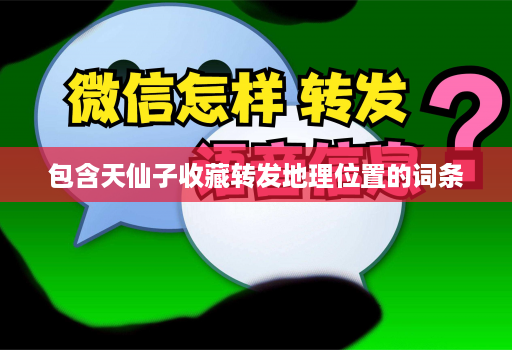 包含天仙子收藏转发地理位置的词条