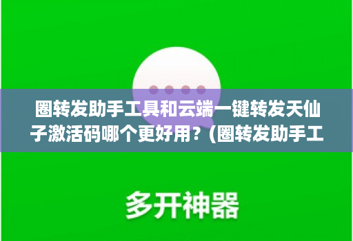 圈转发助手工具和云端一键转发天仙子激活码哪个更好用？(圈转发助手工具和云端一键转发天仙子激活码哪个更好用？)