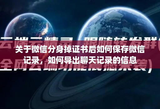 关于微信分身掉证书后如何保存微信记录，如何导出聊天记录的信息