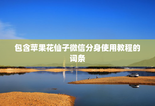 包含苹果花仙子微信分身使用教程的词条