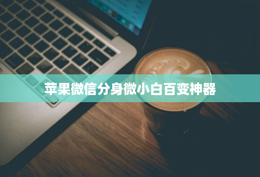 苹果微信分身微小白百变神器