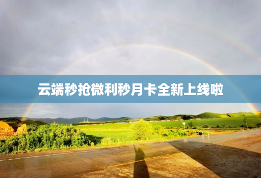 云端秒抢微利秒月卡全新上线啦