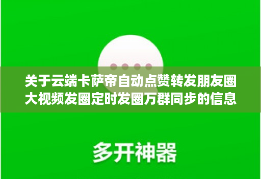 关于云端卡萨帝自动点赞转发朋友圈大视频发圈定时发圈万群同步的信息