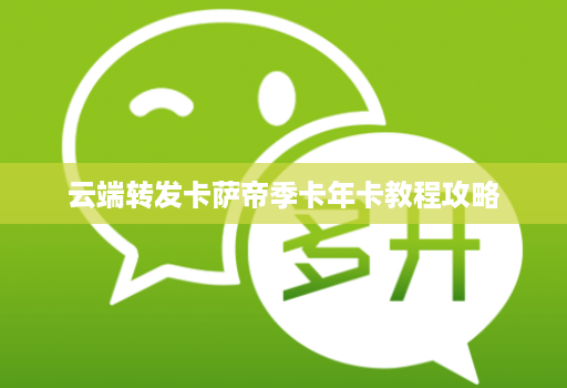 云端转发卡萨帝季卡年卡教程攻略