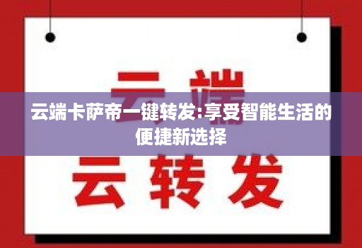 云端卡萨帝一键转发:享受智能生活的便捷新选择