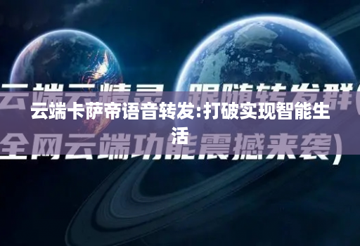 云端卡萨帝语音转发:打破实现智能生活