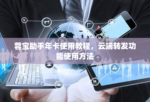 蓉宝助手年卡使用教程，云端转发功能使用方法
