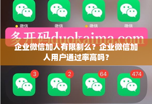 企业微信加人有限制么？企业微信加人用户通过率高吗？