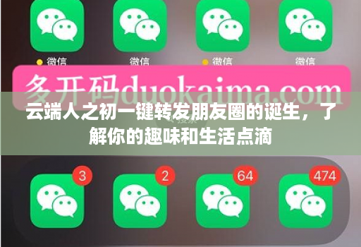 云端人之初一键转发朋友圈的诞生，了解你的趣味和生活点滴