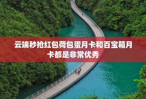 云端秒抢红包荷包蛋月卡和百宝箱月卡都是非常优秀