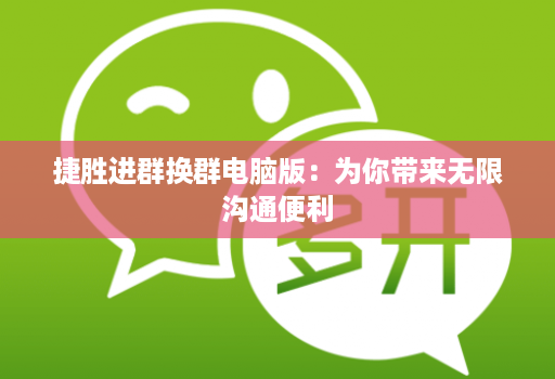 捷胜进群换群电脑版：为你带来无限沟通便利