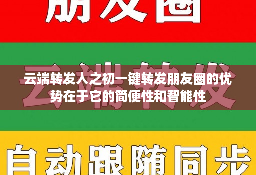 云端转发人之初一键转发朋友圈的优势在于它的简便性和智能性