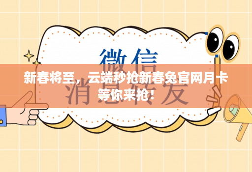 新春将至，云端秒抢新春兔官网月卡等你来抢！