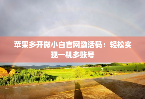 苹果多开微小白官网激活码：轻松实现一机多账号