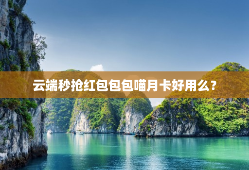 云端秒抢红包包包喵月卡好用么？