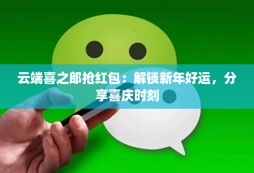 云端喜之郎抢红包：解锁新年好运，分享喜庆时刻