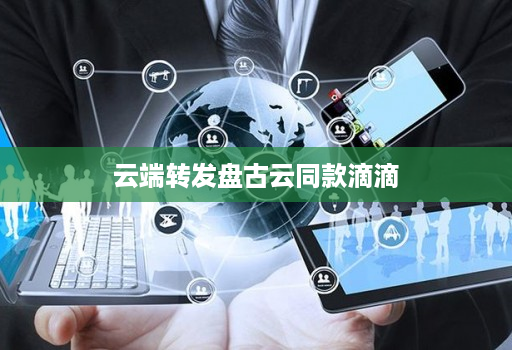 云端转发盘古云同款滴滴