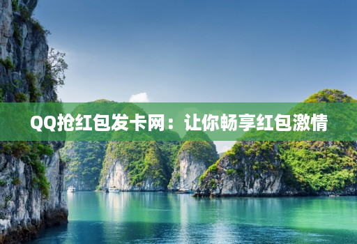 QQ抢红包发卡网：让你畅享红包激情