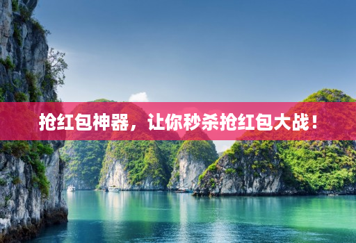 抢红包神器，让你秒杀抢红包大战！