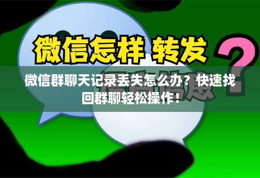 微信群聊天记录丢失怎么办？快速找回群聊轻松操作！