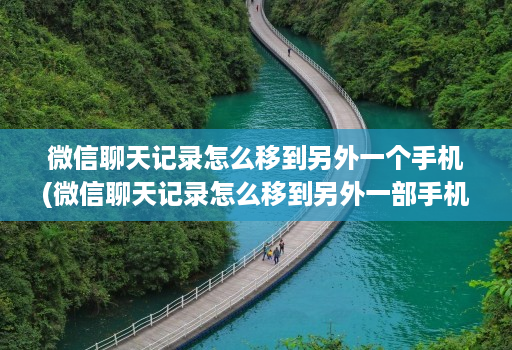 微信聊天记录怎么移到另外一个手机(微信聊天记录怎么移到另外一部手机 )