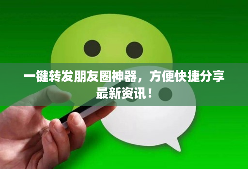 一键转发朋友圈神器，方便快捷分享最新资讯！