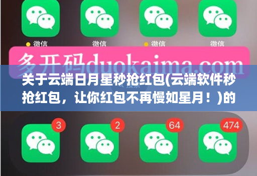关于云端日月星秒抢红包(云端软件秒抢红包，让你红包不再慢如星月！)的信息